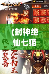 (封神绝仙七猫) 封神绝仙：揭秘古籍中的仙侠世界，神仙对决的背后真相是什么？探索超凡脱俗的神话传说！